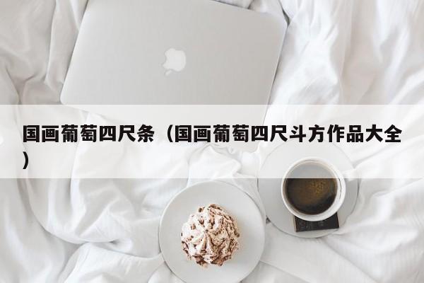 国画葡萄四尺条(国画葡萄四尺斗方作品大全)