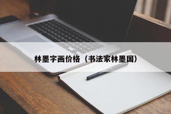 林墨字画价格(书法家林墨国)