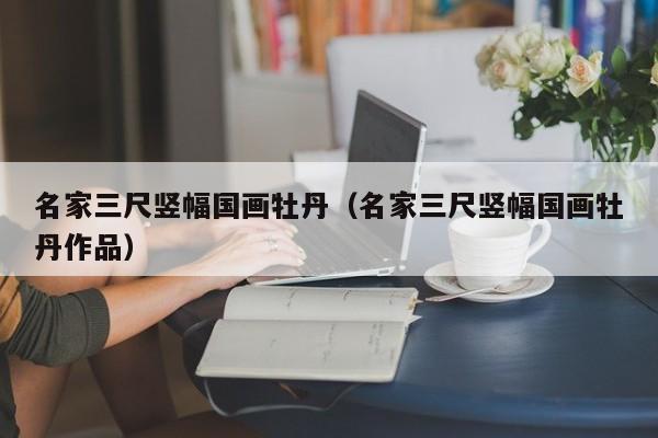 名家三尺竖幅国画牡丹(名家三尺竖幅国画牡丹作品)