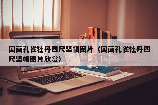 国画孔雀牡丹四尺竖幅图片(国画孔雀牡丹四尺竖幅图片欣赏)