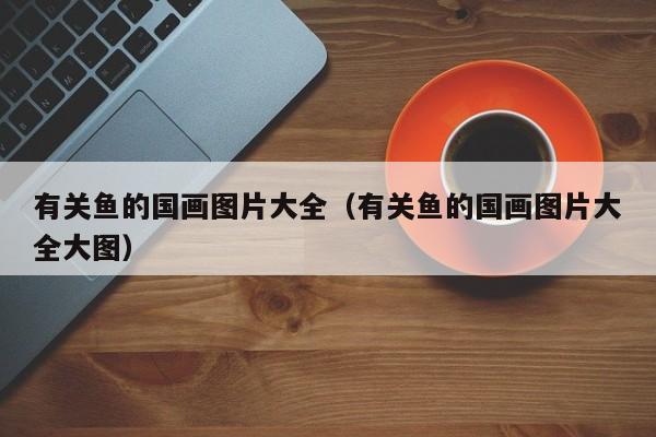 有关鱼的国画图片大全(有关鱼的国画图片大全大图)