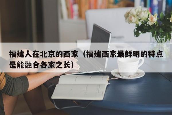 福建人在北京的画家(福建画家最鲜明的特点是能融合各家之长)