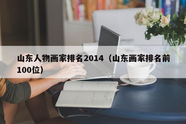 山东人物画家排名2014(山东画家排名前100位)