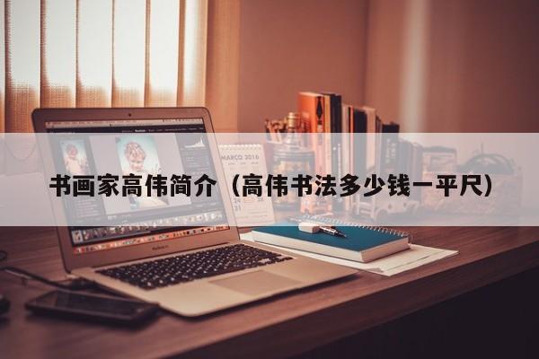 书画家高伟简介(高伟书法多少钱一平尺)