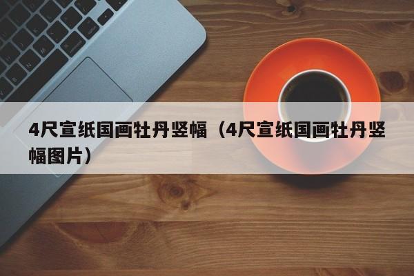 4尺宣纸国画牡丹竖幅(4尺宣纸国画牡丹竖幅图片)