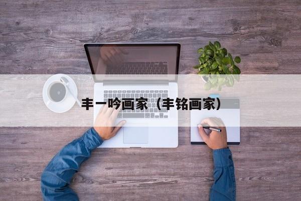丰一吟画家(丰铭画家)