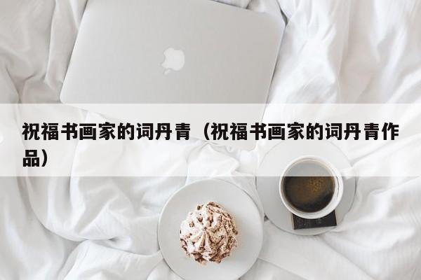 祝福书画家的词丹青(祝福书画家的词丹青作品)