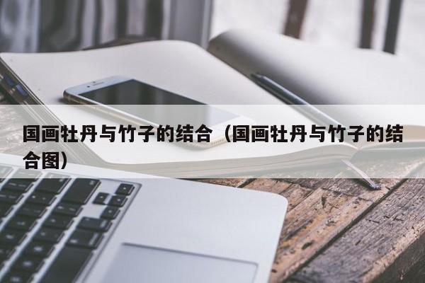 国画牡丹与竹子的结合(国画牡丹与竹子的结合图)