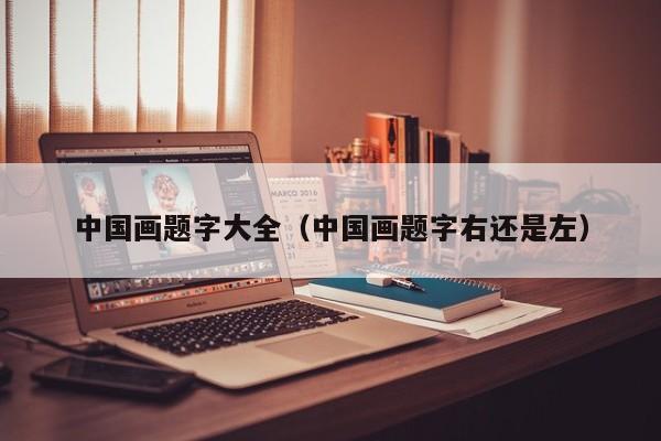 中国画题字大全(中国画题字右还是左)