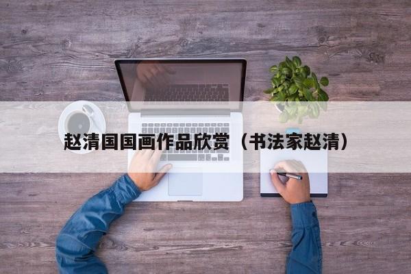 赵清国国画作品欣赏(书法家赵清)