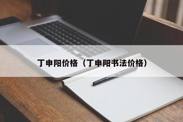 丁申阳价格(丁申阳书法价格)