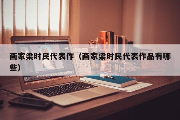 画家梁时民代表作(画家梁时民代表作品有哪些)