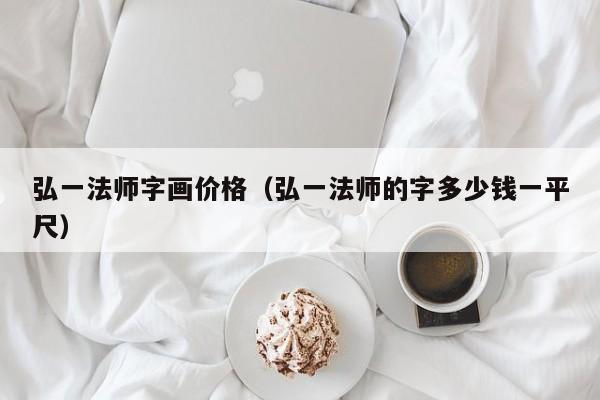 弘一法师字画价格(弘一法师的字多少钱一平尺)