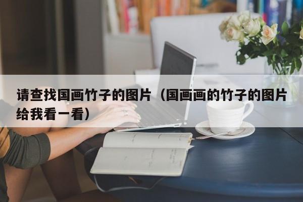 请查找国画竹子的图片(国画画的竹子的图片给我看一看)