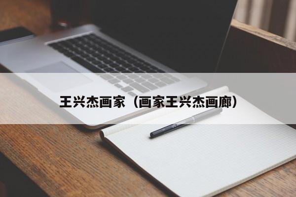 王兴杰画家(画家王兴杰画廊)