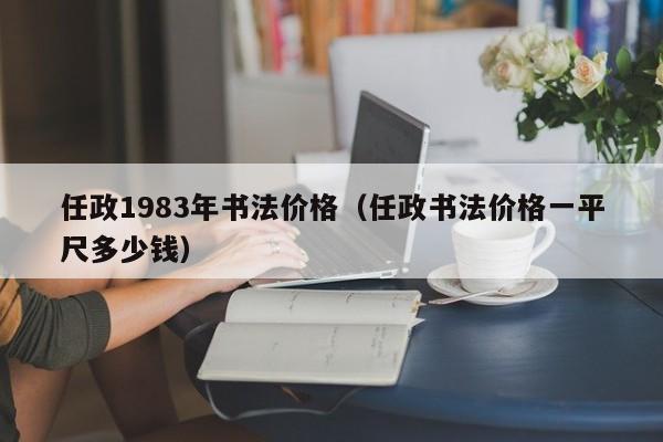 任政1983年书法价格(任政书法价格一平尺多少钱)