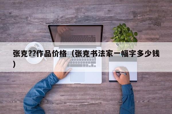 张克??作品价格(张克书法家一幅字多少钱)