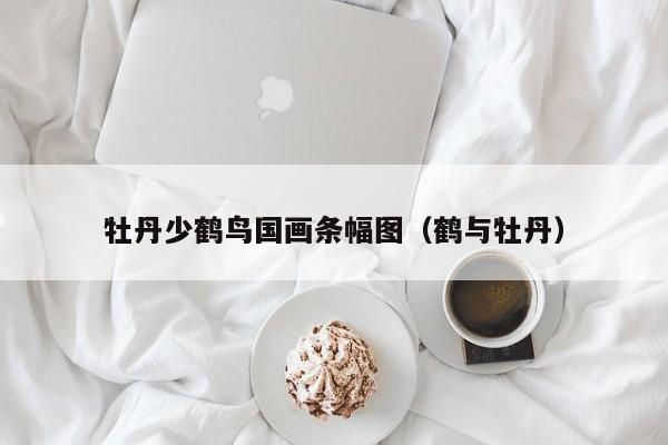 牡丹少鹤鸟国画条幅图(鹤与牡丹)