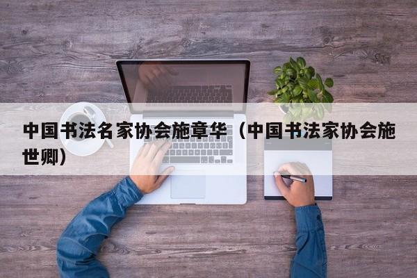 中国书法名家协会施章华(中国书法家协会施世卿)