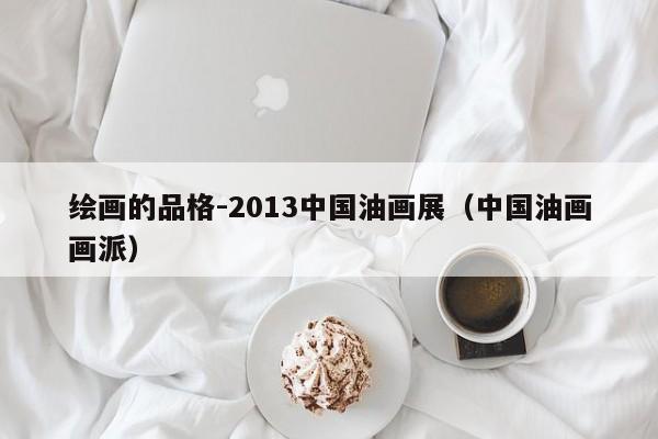 绘画的品格-2013中国油画展(中国油画画派)