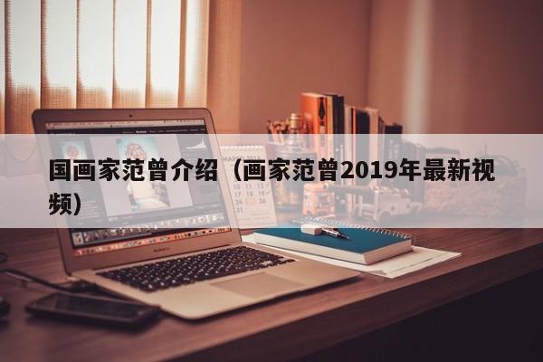 国画家范曾介绍(画家范曾2019年最新视频)