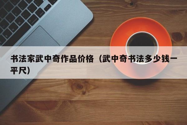 书法家武中奇作品价格(武中奇书法多少钱一平尺)