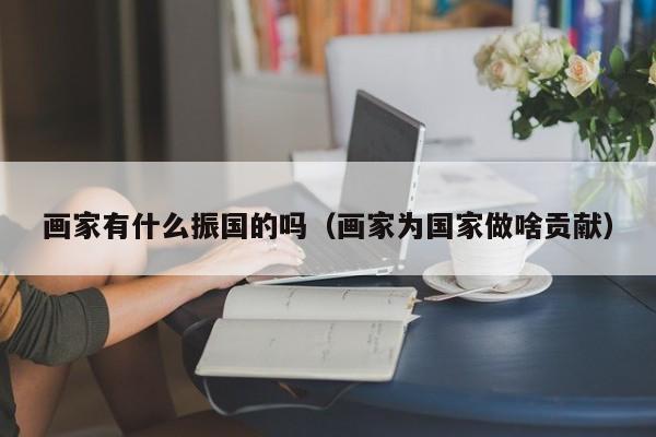 画家有什么振国的吗(画家为国家做啥贡献)