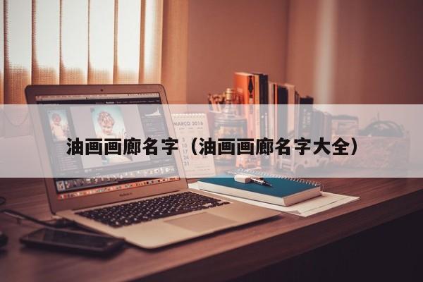 油画画廊名字(油画画廊名字大全)