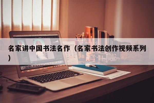 名家讲中国书法名作(名家书法创作视频系列)
