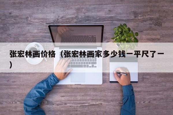 张宏林画价格(张宏林画家多少钱一平尺了一)