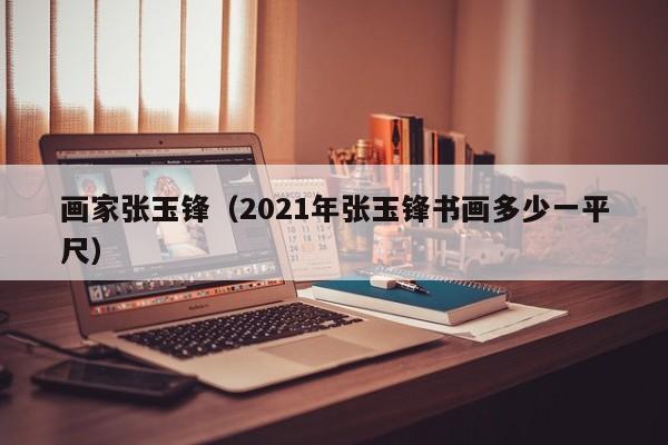画家张玉锋(2021年张玉锋书画多少一平尺)