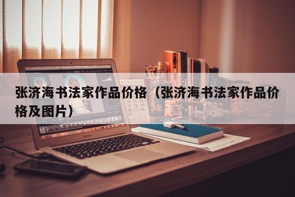 张济海书法家作品价格(张济海书法家作品价格及图片)