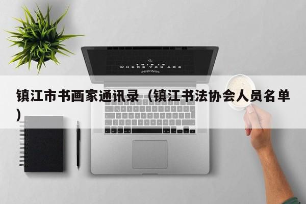 镇江市书画家通讯录(镇江书法协会人员名单)