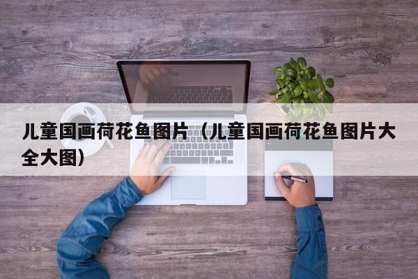 儿童国画荷花鱼图片(儿童国画荷花鱼图片大全大图)