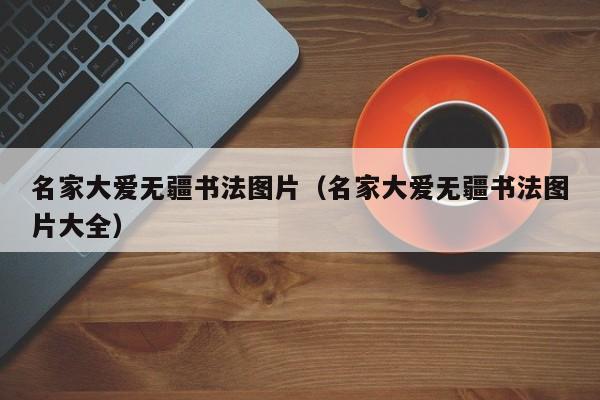 名家大爱无疆书法图片(名家大爱无疆书法图片大全)