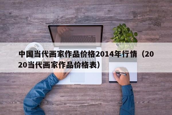 中国当代画家作品价格2014年行情(2020当代画家作品价格表)