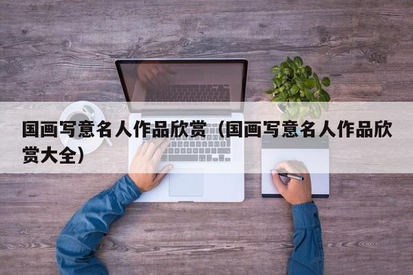 国画写意名人作品欣赏(国画写意名人作品欣赏大全)