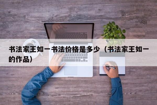书法家王如一书法价格是多少(书法家王如一的作品)