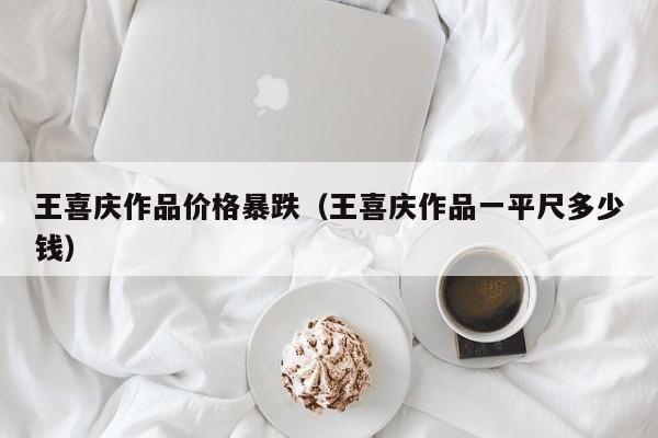 王喜庆作品价格暴跌(王喜庆作品一平尺多少钱)