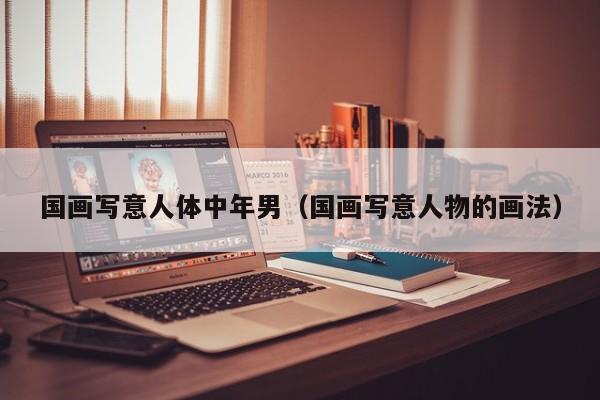 国画写意人体中年男(国画写意人物的画法)