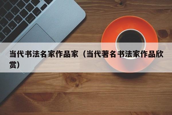 当代书法名家作品家(当代著名书法家作品欣赏)