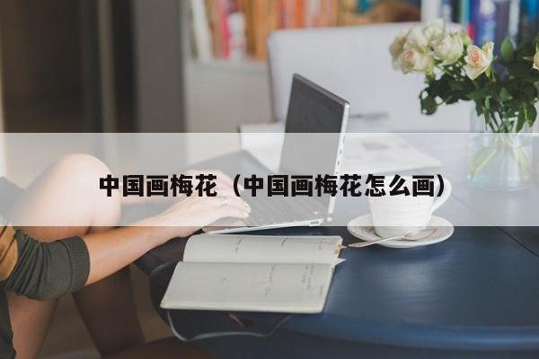 中国画梅花(中国画梅花怎么画)