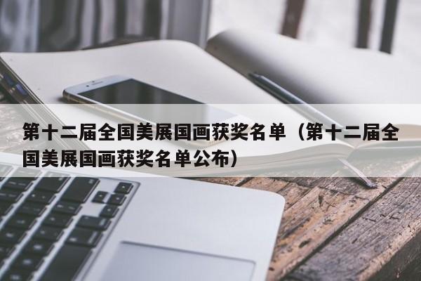 第十二届全国美展国画获奖名单(第十二届全国美展国画获奖名单公布)