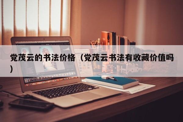 党茂云的书法价格(党茂云书法有收藏价值吗)
