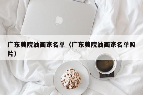 广东美院油画家名单(广东美院油画家名单照片)