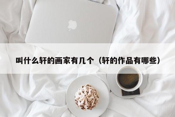 叫什么轩的画家有几个(轩的作品有哪些)