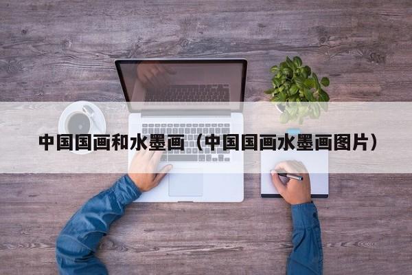 中国国画和水墨画(中国国画水墨画图片)