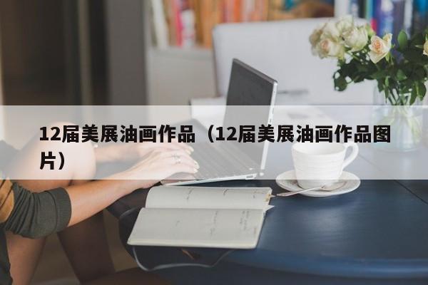 12届美展油画作品(12届美展油画作品图片)