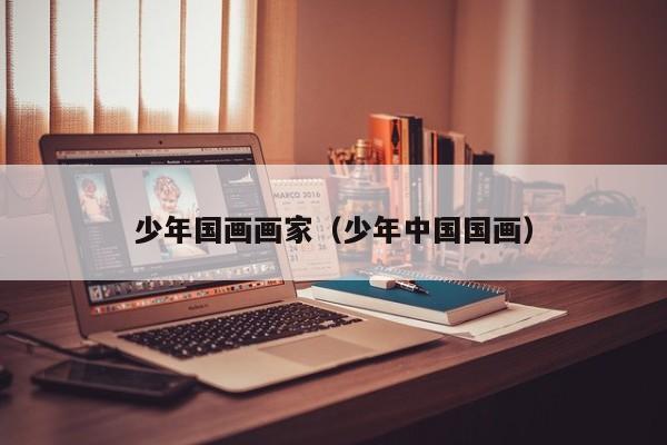少年国画画家(少年中国国画)