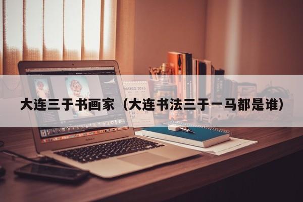 大连三于书画家(大连书法三于一马都是谁)